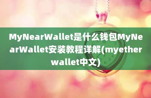 MyNearWallet是什么钱包MyNearWallet安装教程详解(myetherwallet中文)