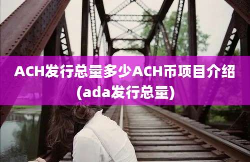 ACH发行总量多少ACH币项目介绍(ada发行总量)