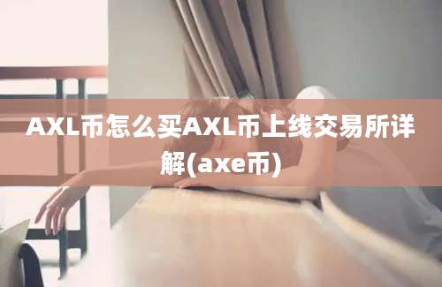 AXL币怎么买AXL币上线交易所详解(axe币)