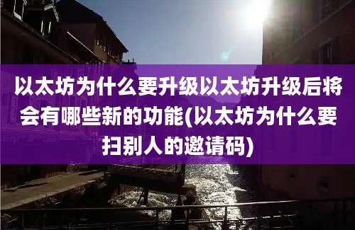 以太坊为什么要升级以太坊升级后将会有哪些新的功能(以太坊为什么要扫别人的邀请码)