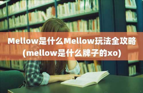 Mellow是什么Mellow玩法全攻略(mellow是什么牌子的xo)