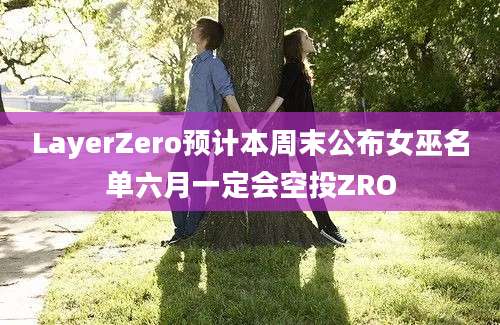 LayerZero预计本周末公布女巫名单六月一定会空投ZRO