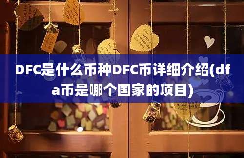 DFC是什么币种DFC币详细介绍(dfa币是哪个国家的项目)