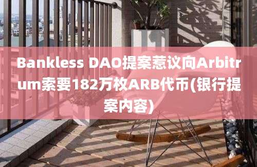 Bankless DAO提案惹议向Arbitrum索要182万枚ARB代币(银行提案内容)