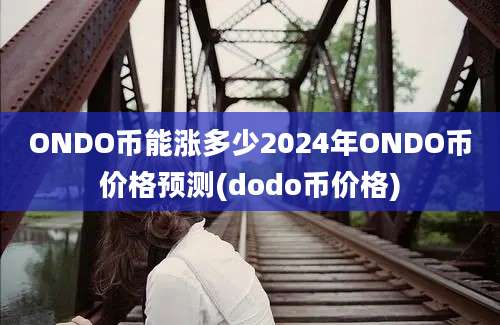 ONDO币能涨多少2024年ONDO币价格预测(dodo币价格)