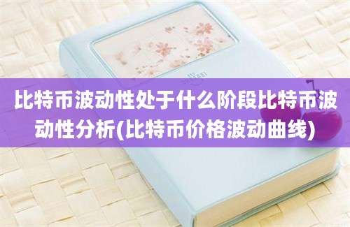 比特币波动性处于什么阶段比特币波动性分析(比特币价格波动曲线)