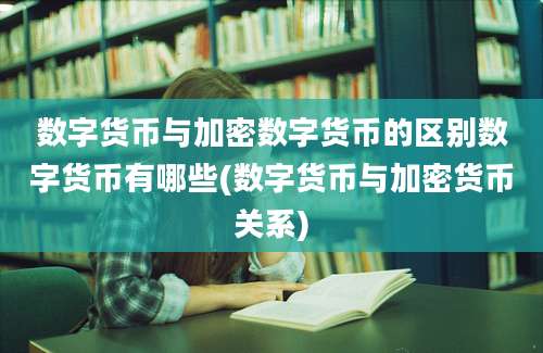 数字货币与加密数字货币的区别数字货币有哪些(数字货币与加密货币关系)