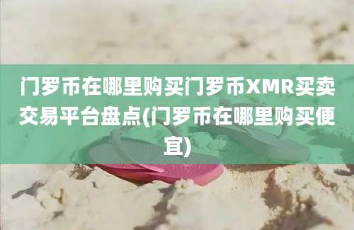 门罗币在哪里购买门罗币XMR买卖交易平台盘点(门罗币在哪里购买便宜)