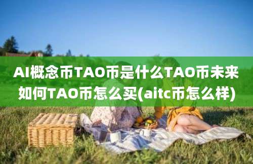 AI概念币TAO币是什么TAO币未来如何TAO币怎么买(aitc币怎么样)