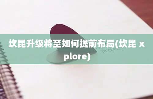 坎昆升级将至如何提前布局(坎昆 xplore)