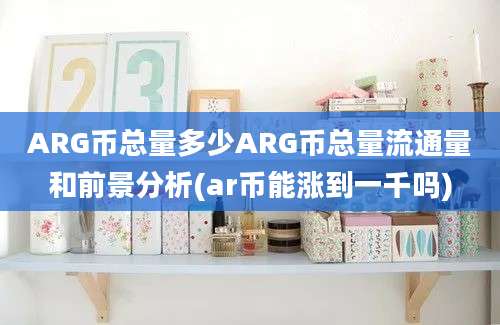 ARG币总量多少ARG币总量流通量和前景分析(ar币能涨到一千吗)