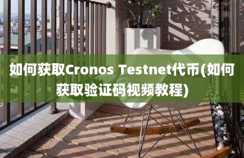 如何获取Cronos Testnet代币(如何获取验证码视频教程)