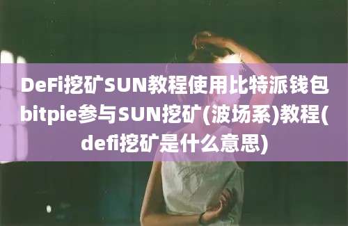 DeFi挖矿SUN教程使用比特派钱包bitpie参与SUN挖矿(波场系)教程(defi挖矿是什么意思)