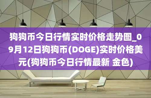 狗狗币今日行情实时价格走势图_09月12日狗狗币(DOGE)实时价格美元(狗狗币今日行情最新 金色)