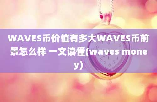 WAVES币价值有多大WAVES币前景怎么样 一文读懂(waves money)