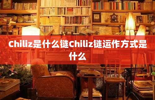 Chiliz是什么链Chiliz链运作方式是什么