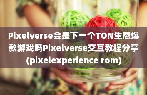 Pixelverse会是下一个TON生态爆款游戏吗Pixelverse交互教程分享(pixelexperience rom)