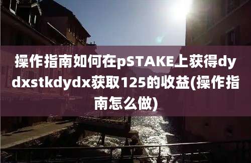 操作指南如何在pSTAKE上获得dydxstkdydx获取125的收益(操作指南怎么做)