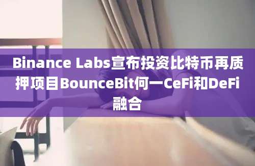 Binance Labs宣布投资比特币再质押项目BounceBit何一CeFi和DeFi融合