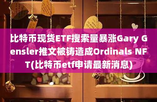 比特币现货ETF搜索量暴涨Gary Gensler推文被铸造成Ordinals NFT(比特币etf申请最新消息)