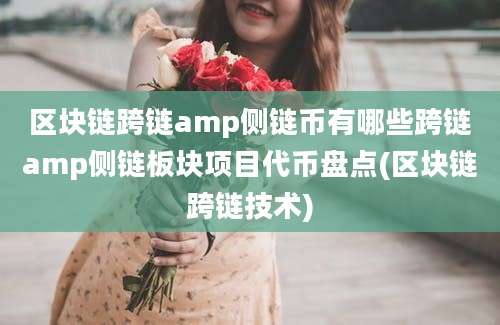 区块链跨链amp侧链币有哪些跨链amp侧链板块项目代币盘点(区块链跨链技术)