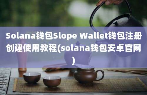 Solana钱包Slope Wallet钱包注册创建使用教程(solana钱包安卓官网)