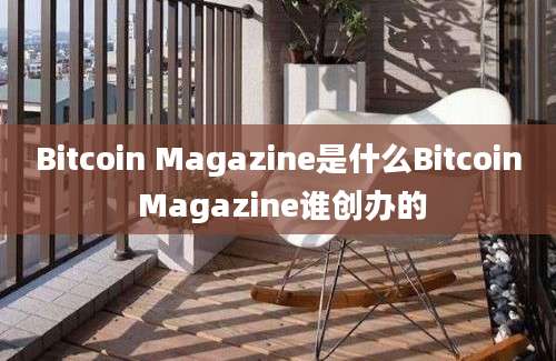 Bitcoin Magazine是什么Bitcoin Magazine谁创办的