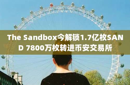 The Sandbox今解锁1.7亿枚SAND 7800万枚转进币安交易所