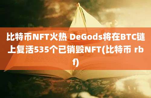 比特币NFT火热 DeGods将在BTC链上复活535个已销毁NFT(比特币 rbf)