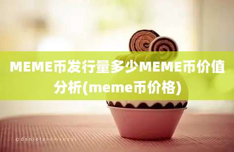 MEME币发行量多少MEME币价值分析(meme币价格)