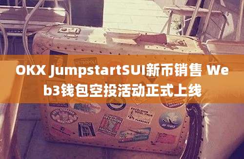 OKX JumpstartSUI新币销售 Web3钱包空投活动正式上线