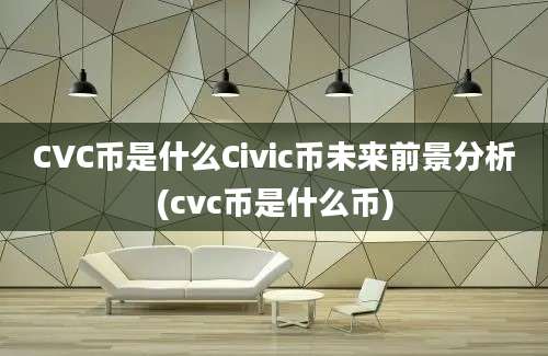 CVC币是什么Civic币未来前景分析(cvc币是什么币)