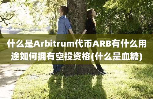 什么是Arbitrum代币ARB有什么用途如何拥有空投资格(什么是血糖)