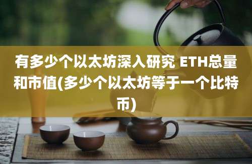 有多少个以太坊深入研究 ETH总量和市值(多少个以太坊等于一个比特币)