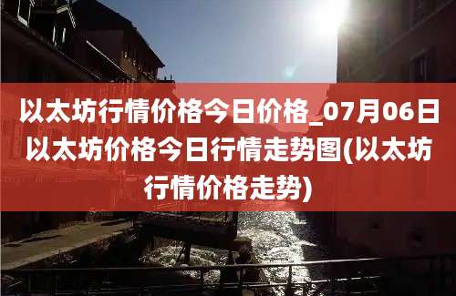 以太坊行情价格今日价格_07月06日以太坊价格今日行情走势图(以太坊行情价格走势)