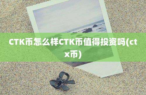 CTK币怎么样CTK币值得投资吗(ctx币)