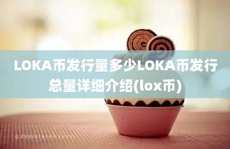 LOKA币发行量多少LOKA币发行总量详细介绍(lox币)