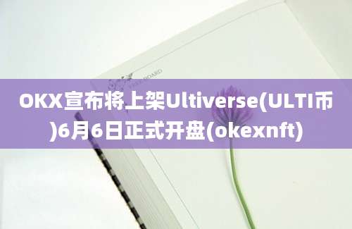 OKX宣布将上架Ultiverse(ULTI币)6月6日正式开盘(okexnft)