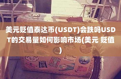 美元贬值泰达币(USDT)会跌吗USDT的交易量如何影响市场(美元 贬值)