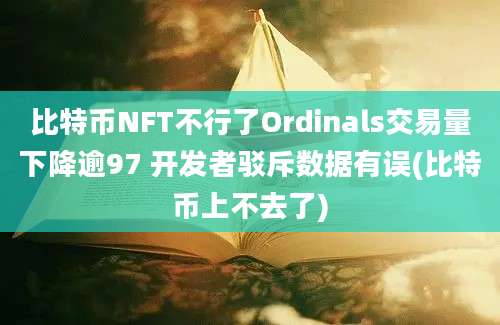 比特币NFT不行了Ordinals交易量下降逾97 开发者驳斥数据有误(比特币上不去了)