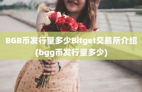 BGB币发行量多少Bitget交易所介绍(bgg币发行量多少)