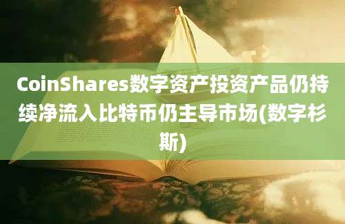 CoinShares数字资产投资产品仍持续净流入比特币仍主导市场(数字杉斯)