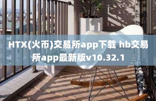 HTX(火币)交易所app下载 hb交易所app最新版v10.32.1