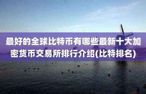 最好的全球比特币有哪些最新十大加密货币交易所排行介绍(比特排名)