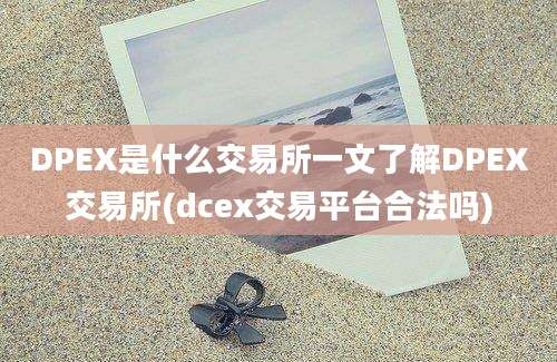 DPEX是什么交易所一文了解DPEX交易所(dcex交易平台合法吗)