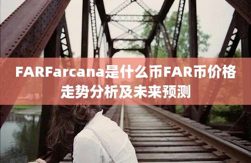 FARFarcana是什么币FAR币价格走势分析及未来预测