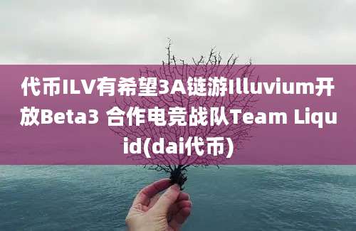 代币ILV有希望3A链游Illuvium开放Beta3 合作电竞战队Team Liquid(dai代币)