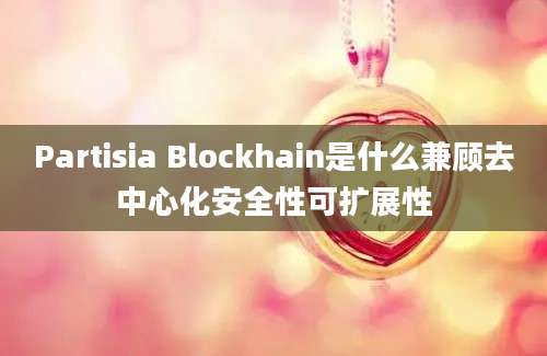 Partisia Blockhain是什么兼顾去中心化安全性可扩展性