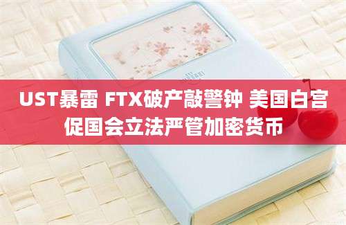 UST暴雷 FTX破产敲警钟 美国白宫促国会立法严管加密货币