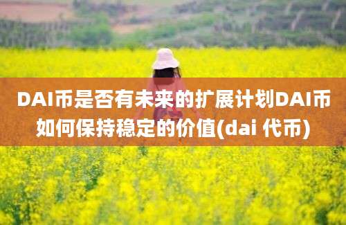 DAI币是否有未来的扩展计划DAI币如何保持稳定的价值(dai 代币)